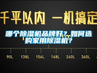 企業(yè)新聞哪個除濕機品牌好？如何選購家用除濕機？