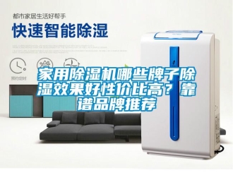 企業(yè)新聞家用除濕機哪些牌子除濕效果好性價比高？靠譜品牌推薦