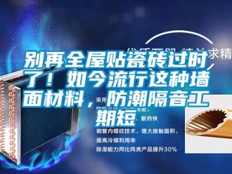 企業(yè)新聞別再全屋貼瓷磚過時了！如今流行這種墻面材料，防潮隔音工期短