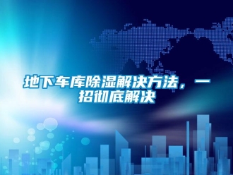 企業(yè)新聞地下車庫除濕解決方法，一招徹底解決