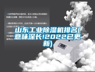 常見問題山東工業(yè)除濕機排名(意味深長!2022已更新)