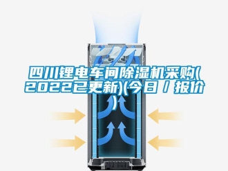 企業(yè)新聞四川鋰電車間除濕機(jī)采購(2022已更新)(今日／報(bào)價(jià))