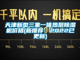 企業(yè)新聞天津新型三集一體熱泵除濕機價格(新推薦：2022已更新)