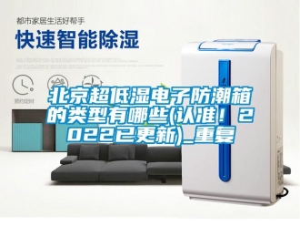 企業(yè)新聞北京超低濕電子防潮箱的類型有哪些(認(rèn)準(zhǔn)！2022已更新)_重復(fù)