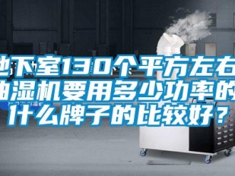 企業(yè)新聞地下室130個平方左右，抽濕機要用多少功率的，什么牌子的比較好？