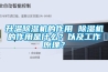 升溫除濕機的作用 除濕機的作用是什么？以及工作原理？