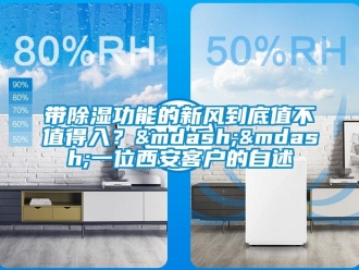 企業(yè)新聞帶除濕功能的新風(fēng)到底值不值得入？——一位西安客戶的自述