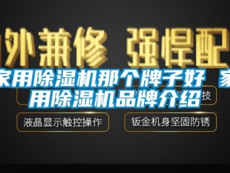 企業(yè)新聞家用除濕機那個牌子好 家用除濕機品牌介紹